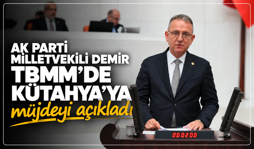 Ak Parti Milletvekili Demir, TBMM'de Kütahya'ya müjdeyi açıkladı