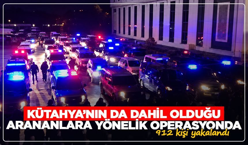 Kütahya’nın da dahil olduğu arananlara yönelik operasyon: 912 kişi yakalandı