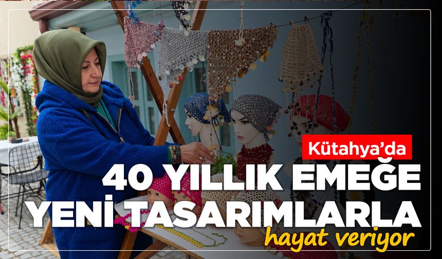 Kütahya’da 40 yıllık emeğe yeni tasarımlarla hayat veriyor