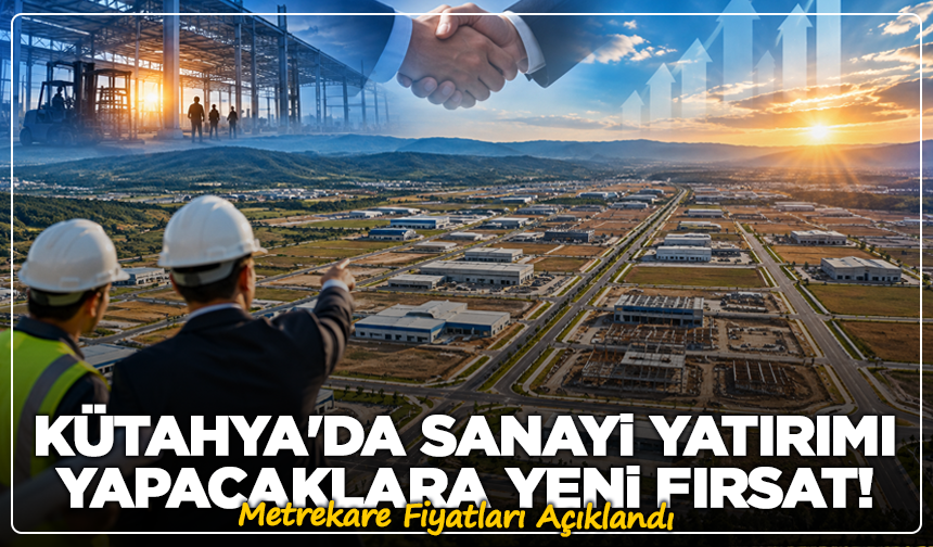 Kütahya'da Sanayi Yatırımı Yapacaklara Yeni Fırsat! Metrekare Fiyatları Açıklandı