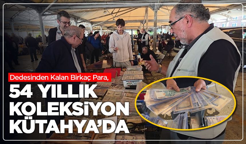 Dedesinden Kalan Birkaç Para, 54 Yıllık Koleksiyon Kütahya’da