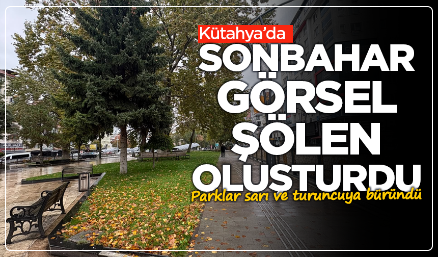 Kütahya’da sonbahar görsel şölen oluşturdu: Parklar sarı ve turuncuya büründü