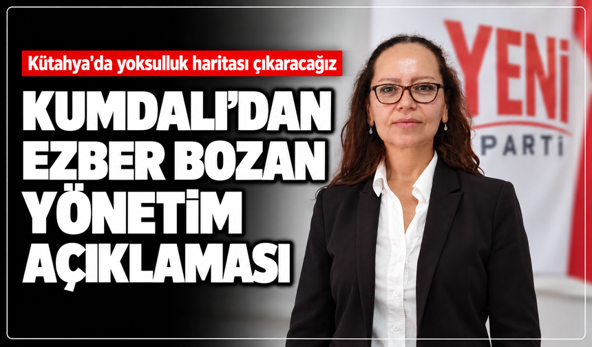 Yeni Parti İl Başkan Adayı Kumdalı'dan ezber bozan yönetim açıklaması: ''Kütahya'da yoksulluk haritası çıkaracağız”
