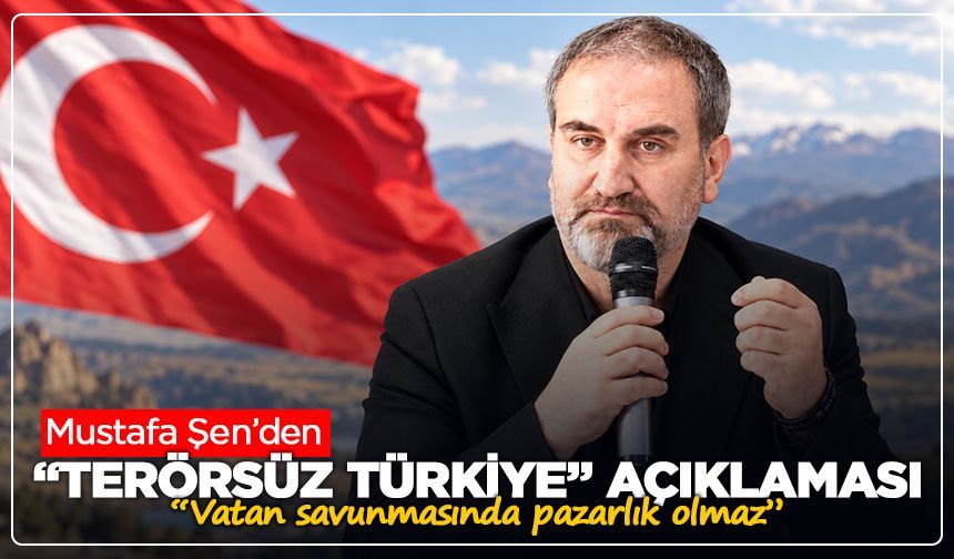 Mustafa Şen’den “Terörsüz Türkiye” açıklaması: “Vatan savunmasında pazarlık olmaz”