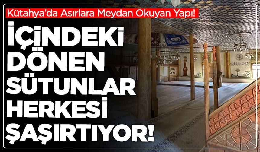 Kütahya’da Asırlara Meydan Okuyan Yapı! İçindeki Dönen Sütunlar Herkesi Şaşırtıyor
