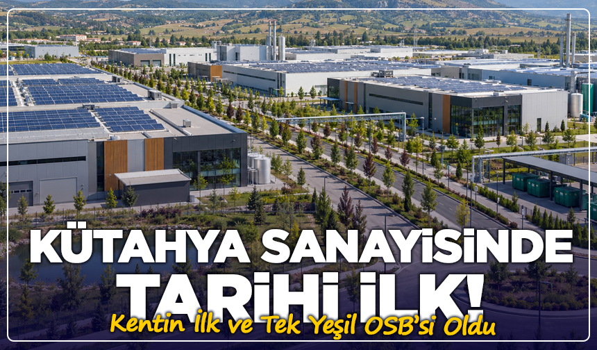 Kütahya sanayisinde tarihi ilk! Kentin İlk ve Tek Yeşil OSB’si Oldu