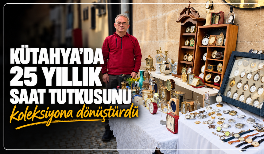 Kütahya'da 25 yıllık tutku koleksiyona dönüştü: ''Özel zevkim cep saati hastalığından başladı''