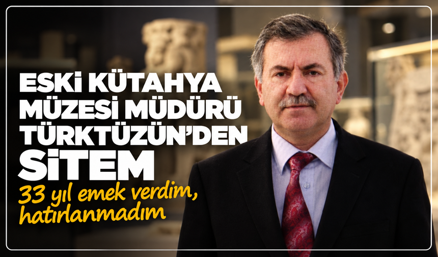 Eski Kütahya Müzesi Müdürü Türktüzün'den vefa sitemi: ''33 yıl emek verdim, hatırlanmadım''