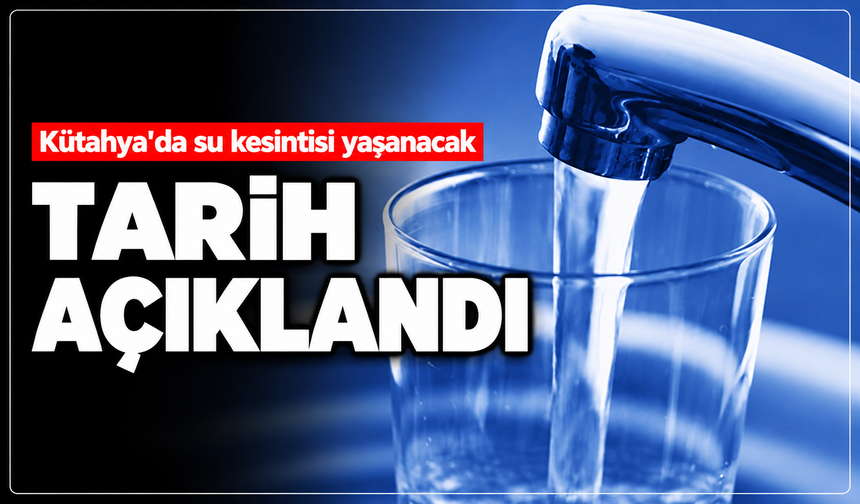 Kütahya'da sular kesilecek: Bu tarihte hazırlıklı olun!