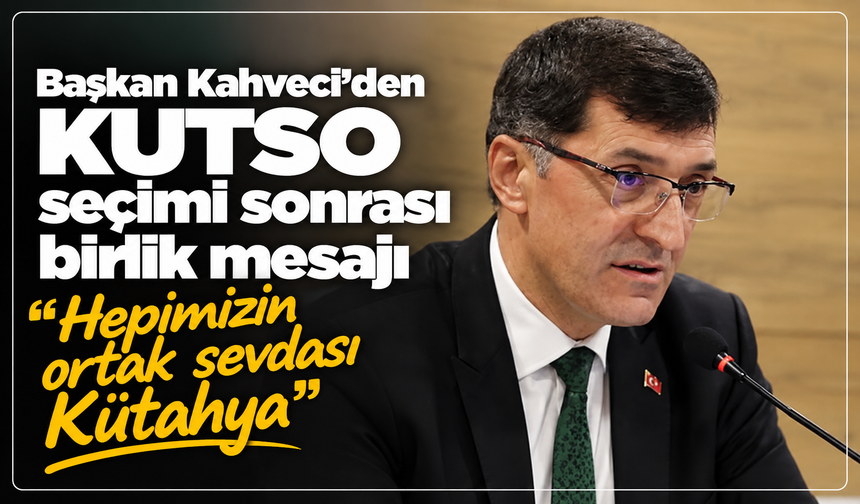 Başkan Kahveci'den KUTSO seçimi sonrası birlik mesajı: ''Hepimizin ortak sevdası Kütahya''