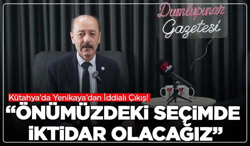 Kütahya’da Yenikaya’dan İddialı Çıkış! “Önümüzdeki Seçimde İktidar Olacağız”