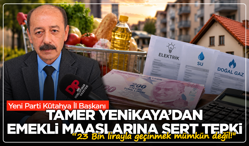 Yeni Parti Kütahya İl Başkanı Tamer Yenikaya’dan emekli maaşlarına sert tepki: “23 Bin lirayla geçinmek mümkün değil!"