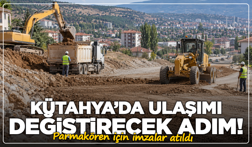 Kütahya’da ulaşımı değiştirecek adım! Parmakören için imzalar atıldı