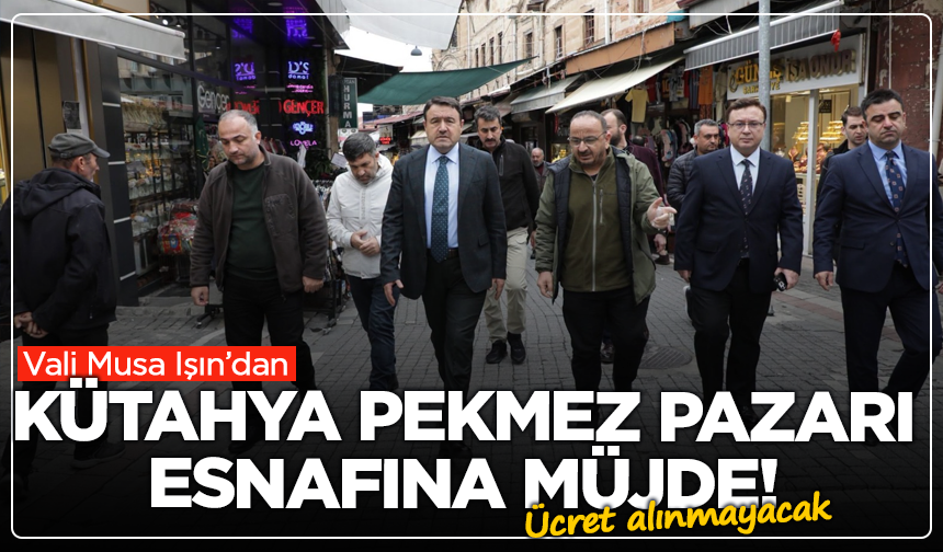 Vali Musa Işın’dan Kütahya Pekmez Pazarı esnafına müjde! Ücret alınmayacak