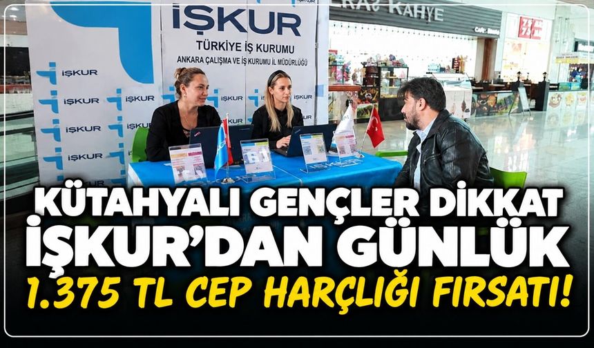 Kütahyalı gençler dikkat: İŞKUR’dan günlük 1.375 TL cep harçlığı fırsatı!