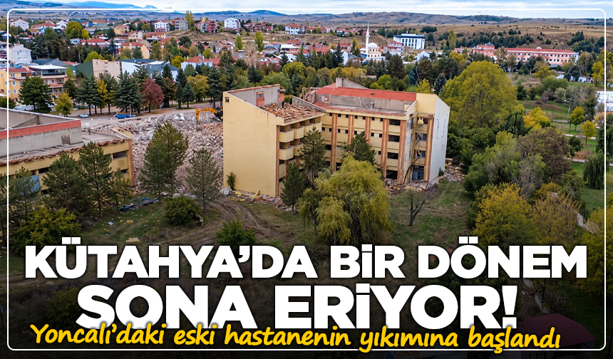 Kütahya’da bir dönem sona eriyor! Yoncalı’daki eski hastanenin yıkımına başlandı