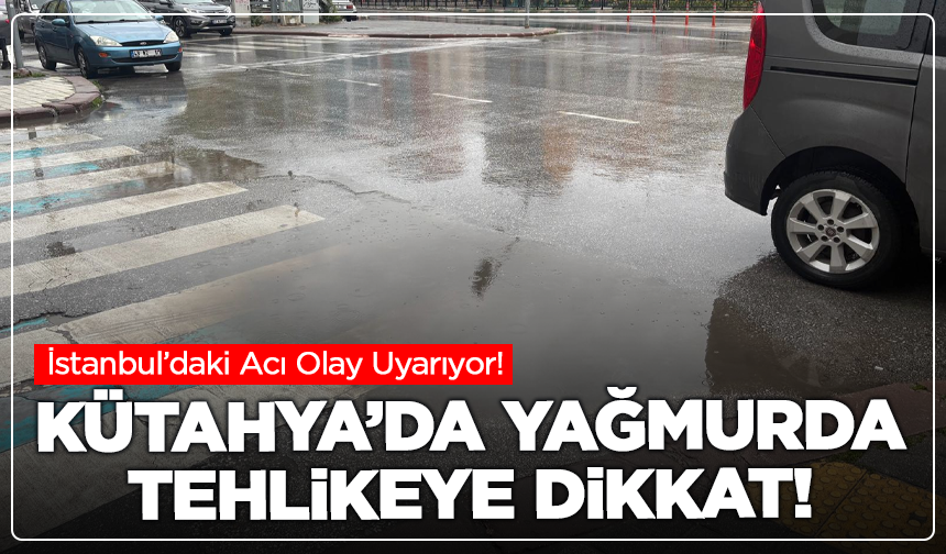 Kütahyalılar dikkat! Yağmurda bastığınız yere dikkat edin