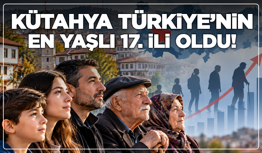 Kütahya Türkiye’nin En Yaşlı 17. İli Oldu!