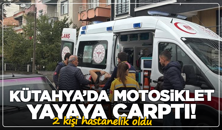 Kütahya’da motosiklet yayaya çarptı: 2 yaralı