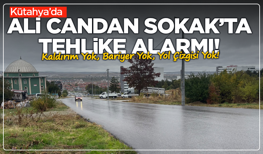 Kütahya Ali Candan Sokak’ta tehlike alarmı! Kaldırım yok, bariyer yok, yol çizgisi yok!