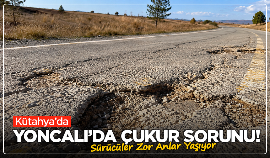Kütahya Yoncalı’da Çukur Sorunu! Sürücüler Zor Anlar Yaşıyor