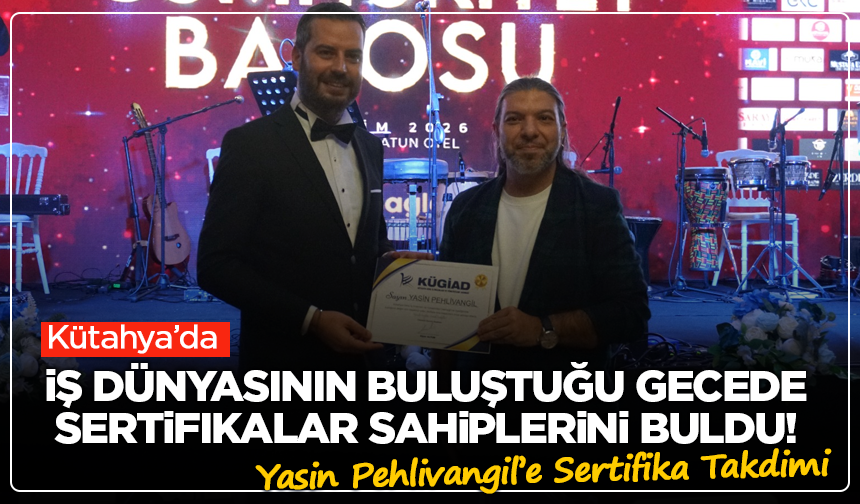 Kütahya'da İş Dünyasının Buluştuğu Gecede Sertifikalar Sahiplerini Buldu! Yasin Pehlivangil’e Sertifika Takdimi